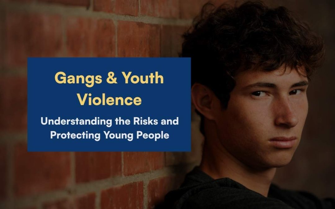 Gangs and Serious Youth Violence – Understanding the Risks and Protecting Young People
